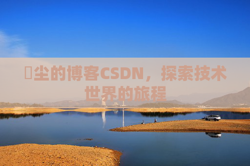 玦尘的博客CSDN，探索技术世界的旅程